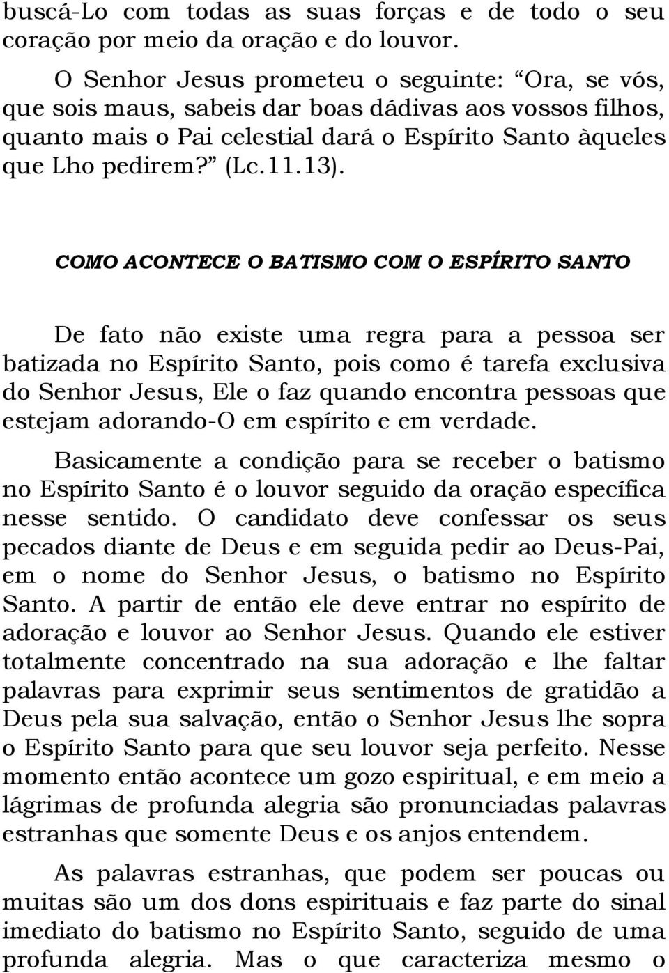 COMO ACONTECE O BATISMO COM O ESPÍRITO SANTO De fato não existe uma regra para a pessoa ser batizada no Espírito Santo, pois como é tarefa exclusiva do Senhor Jesus, Ele o faz quando encontra pessoas