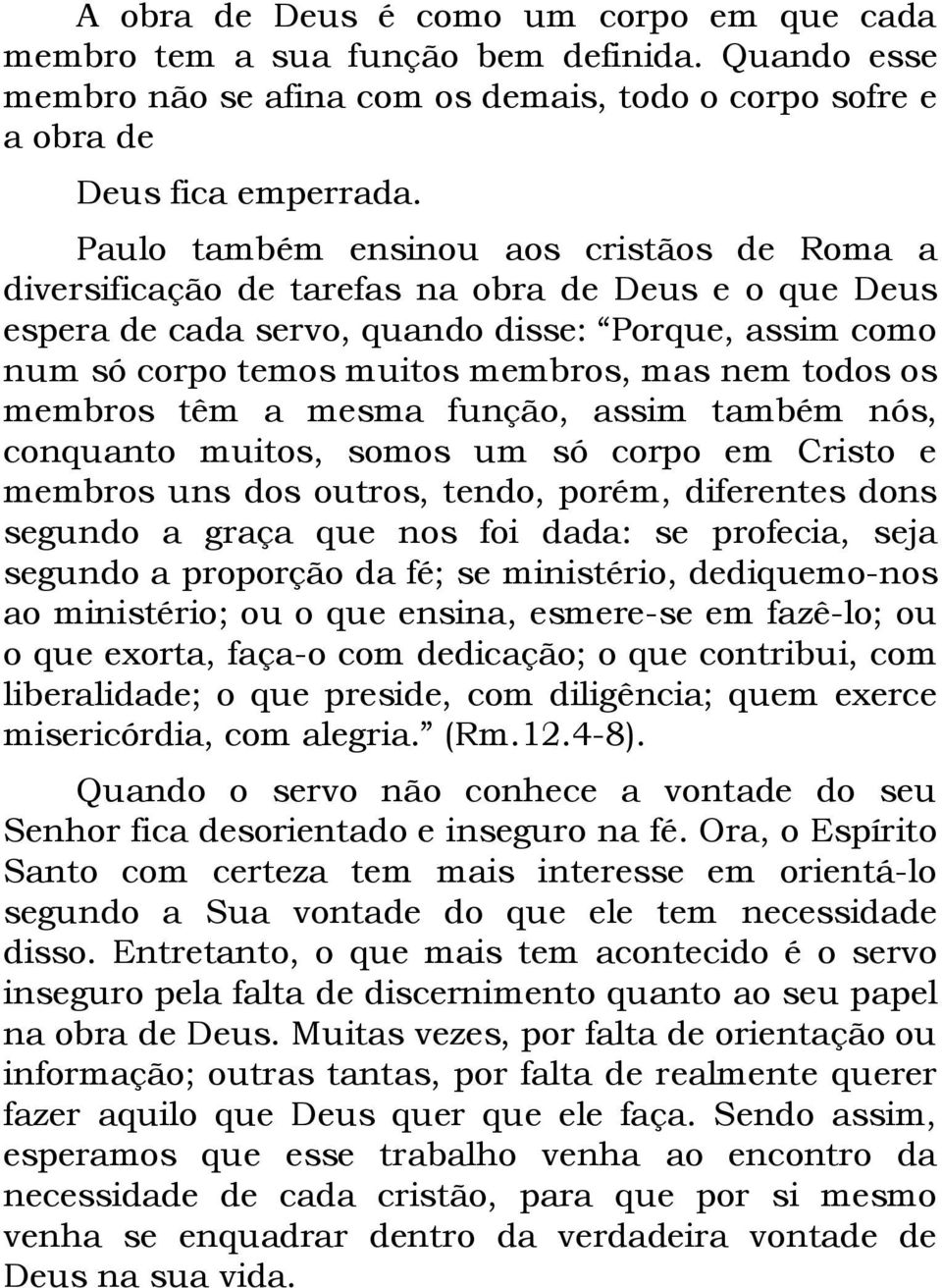 todos os membros têm a mesma função, assim também nós, conquanto muitos, somos um só corpo em Cristo e membros uns dos outros, tendo, porém, diferentes dons segundo a graça que nos foi dada: se