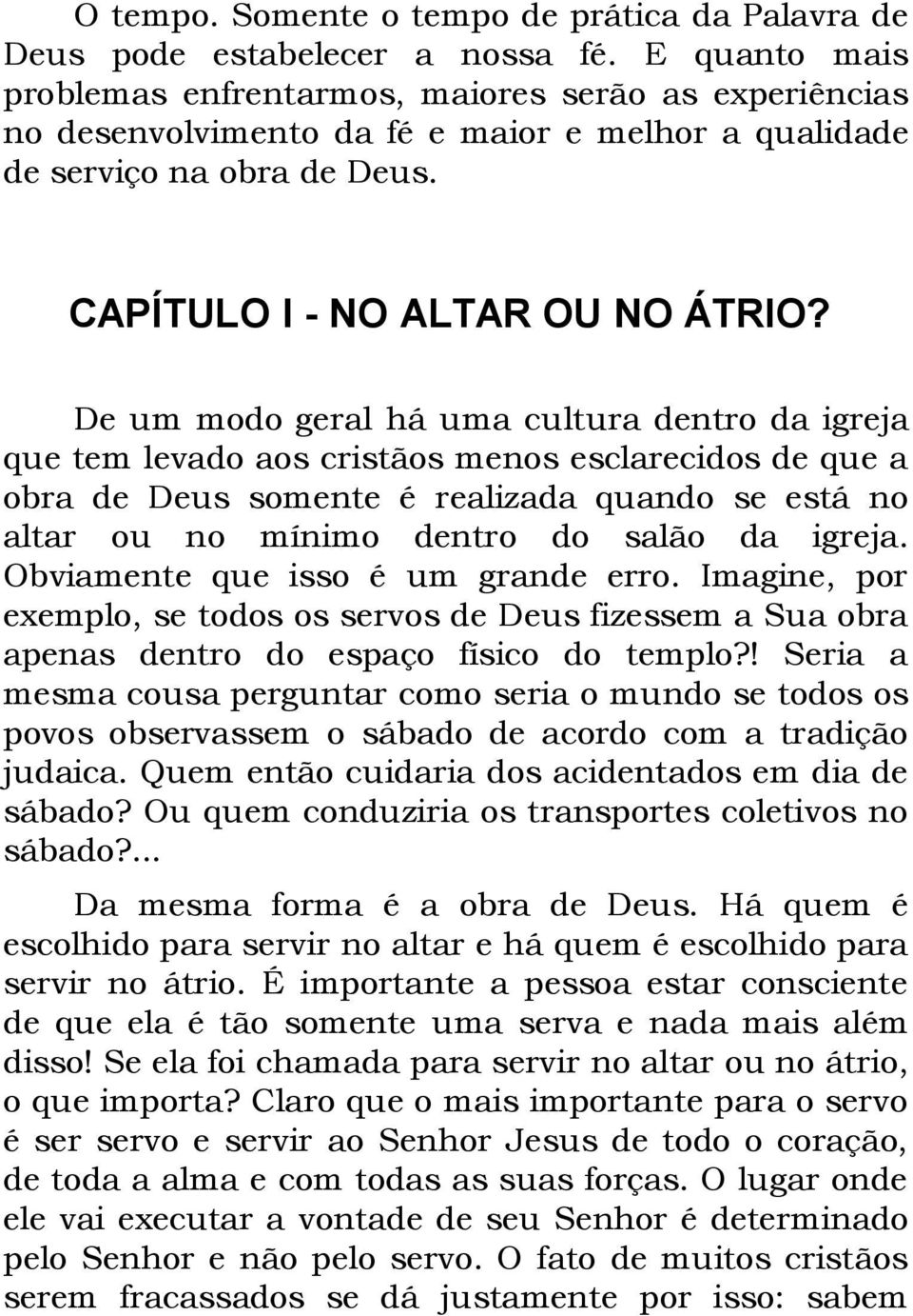 De um modo geral há uma cultura dentro da igreja que tem levado aos cristãos menos esclarecidos de que a obra de Deus somente é realizada quando se está no altar ou no mínimo dentro do salão da