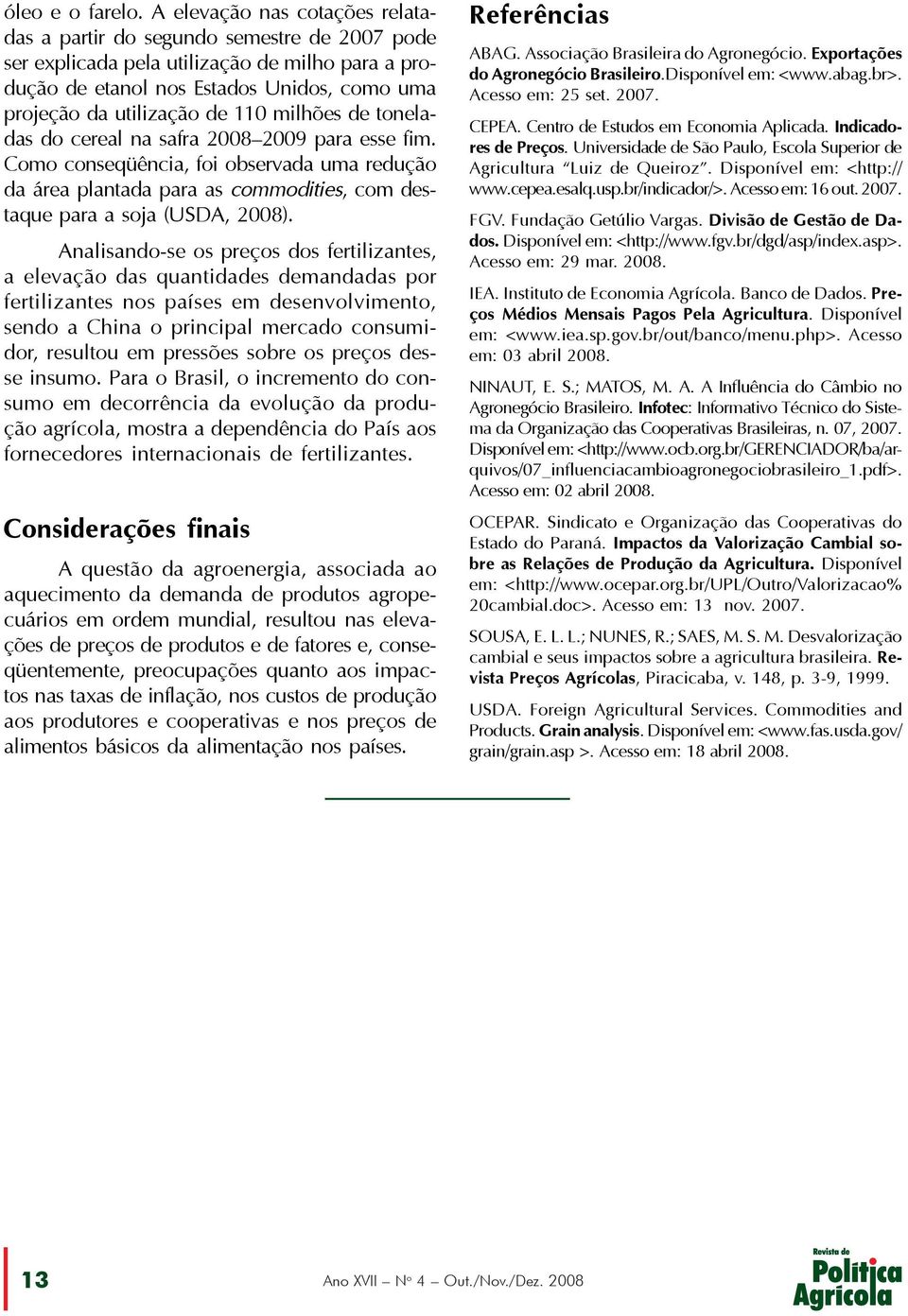 milhões de toneladas do cereal na safra 2008 2009 para esse fim. Como conseqüência, foi observada uma redução da área plantada para as commodities, com destaque para a soja (USDA, 2008).