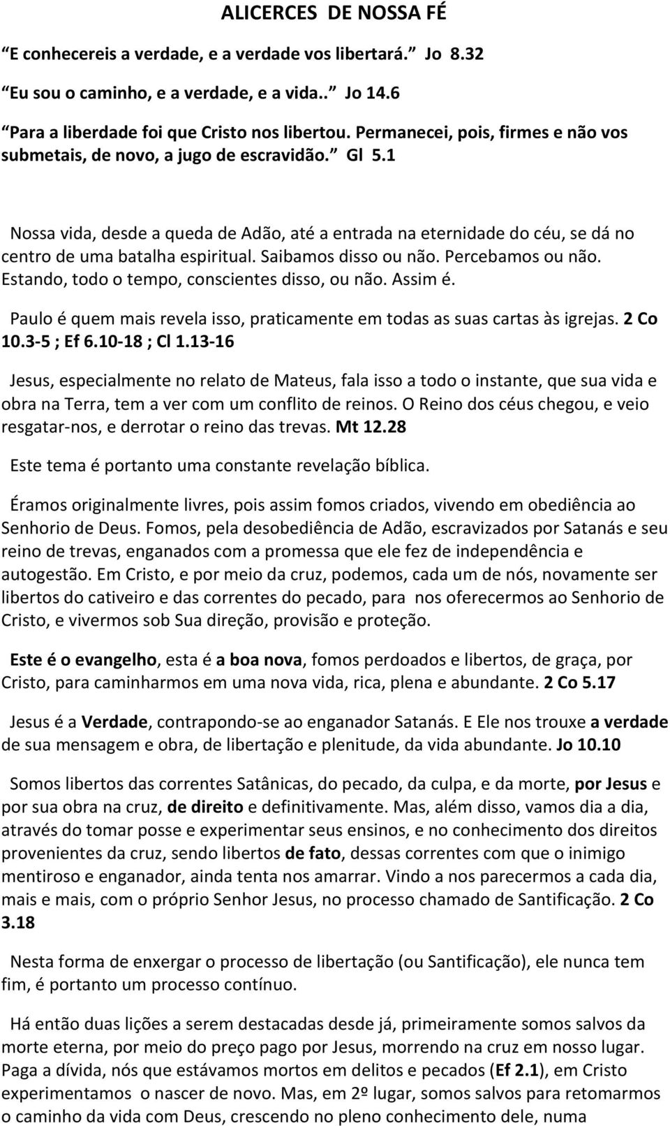 Saibamos disso ou não. Percebamos ou não. Estando, todo o tempo, conscientes disso, ou não. Assim é. Paulo é quem mais revela isso, praticamente em todas as suas cartas às igrejas. 2 Co 10.3-5 ; Ef 6.