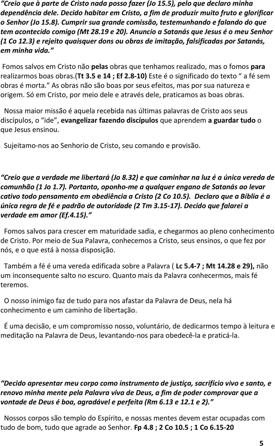 3) e rejeito quaisquer dons ou obras de imitação, falsificadas por Satanás, em minha vida. Fomos salvos em Cristo não pelas obras que tenhamos realizado, mas o fomos para realizarmos boas obras.(tt 3.