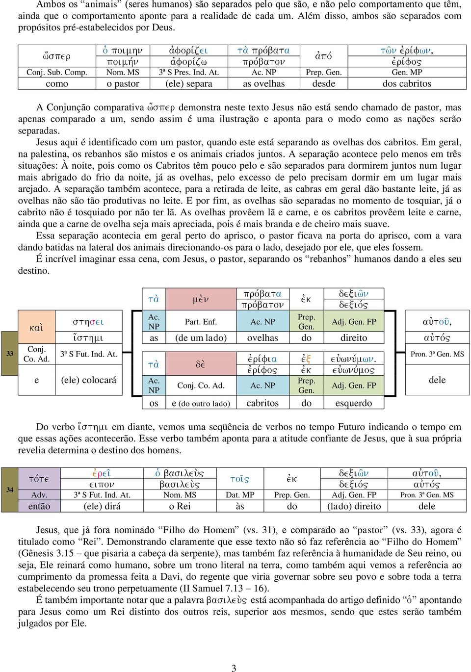 Gen. MP como o pastor (ele) separa as ovelhas desde dos cabritos A Conjunção comparativa demonstra neste texto Jesus não está sendo chamado de pastor, mas apenas comparado a um, sendo assim é uma