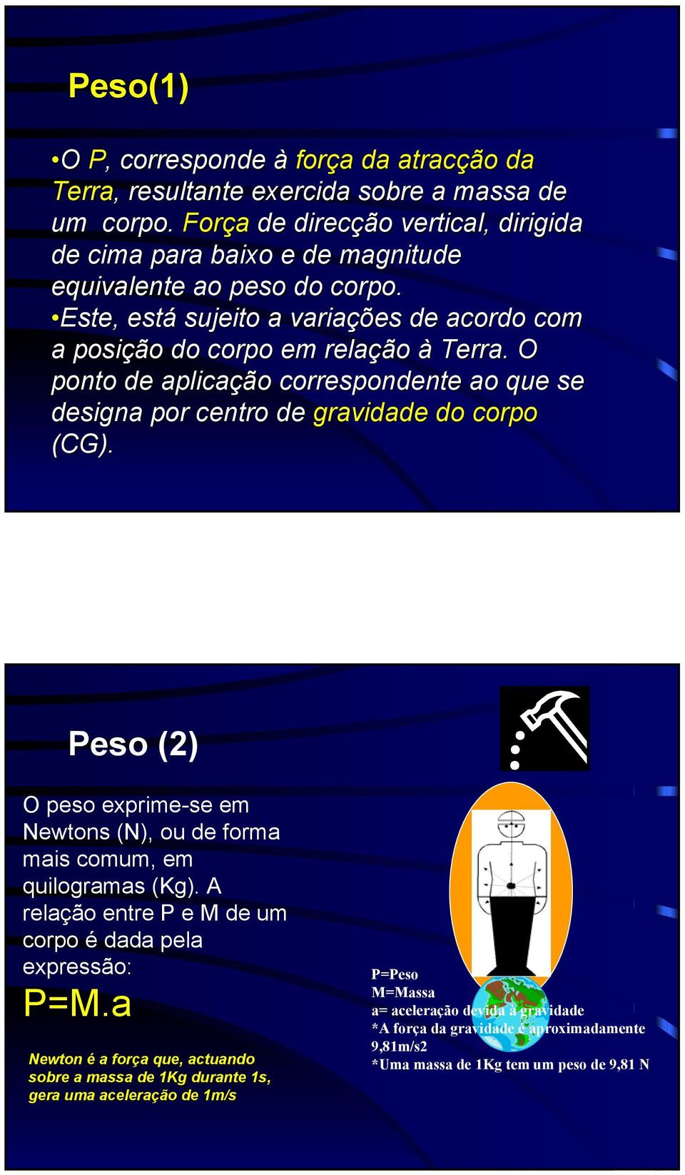 O ponto de aplicação correspondente ao que se designa por centro de gravidade do corpo (CG). Peso (2) O peso exprime-se em Newtons (N), ou de forma mais comum, em quilogramas (Kg).