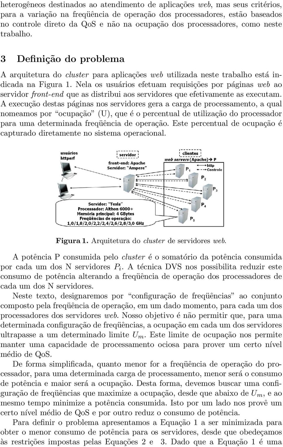 Nela os usuários efetuam requisições por páginas web ao servidor front-end que as distribui aos servidores que efetivamente as executam.