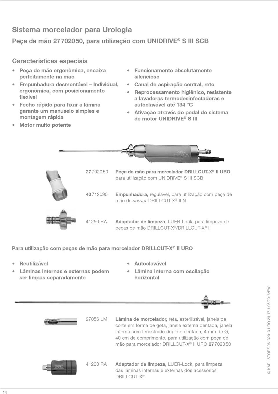 aspiração central, reto Reprocessamento higiênico, resistente a lavadoras termodesinfectadoras e autoclavável até 134 C Ativação através do pedal do sistema de motor UNIDRIVE S III 27 7020 50 Peça de