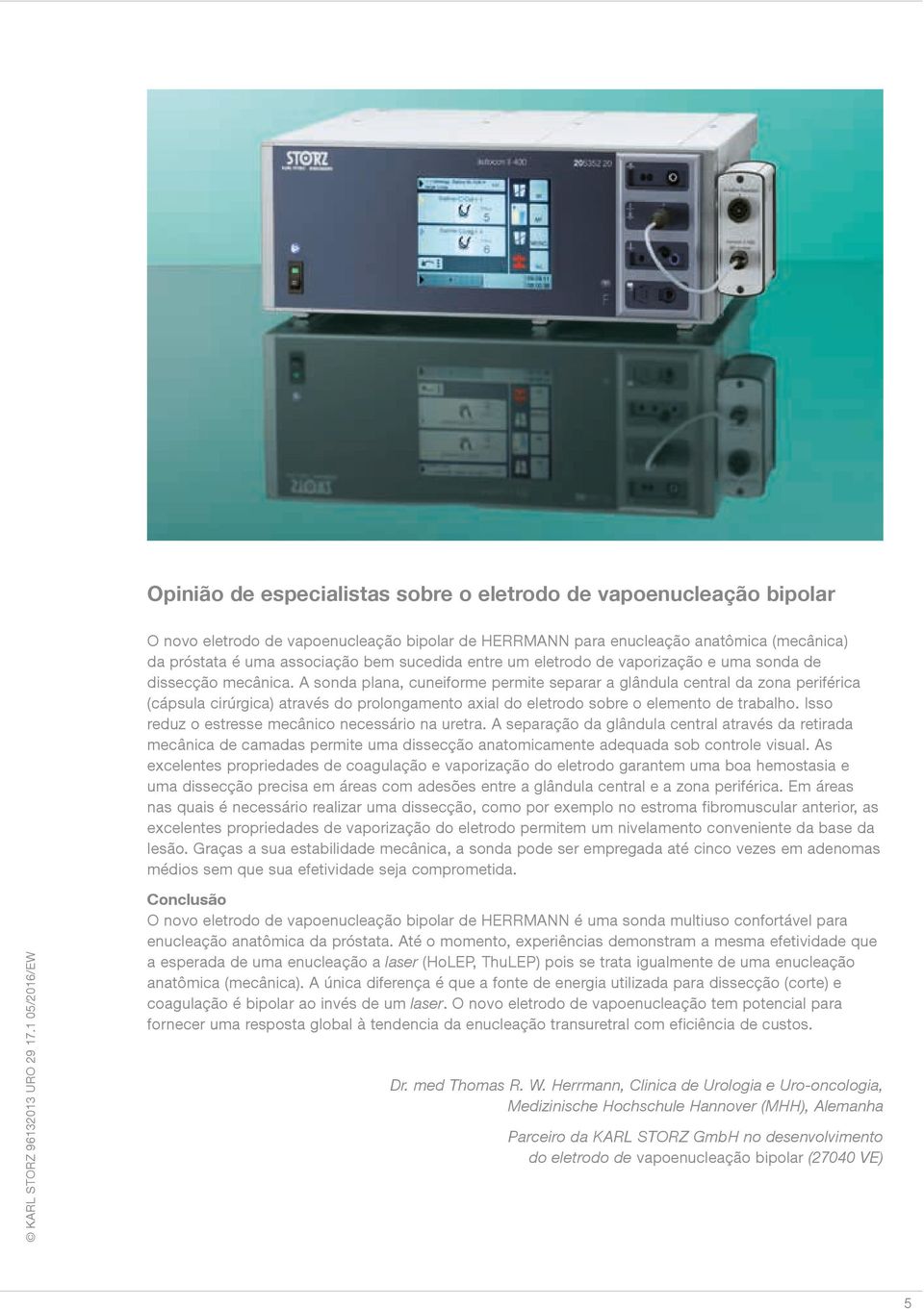 A sonda plana, cuneiforme permite separar a glândula central da zona periférica (cápsula cirúrgica) através do prolongamento axial do eletrodo sobre o elemento de trabalho.