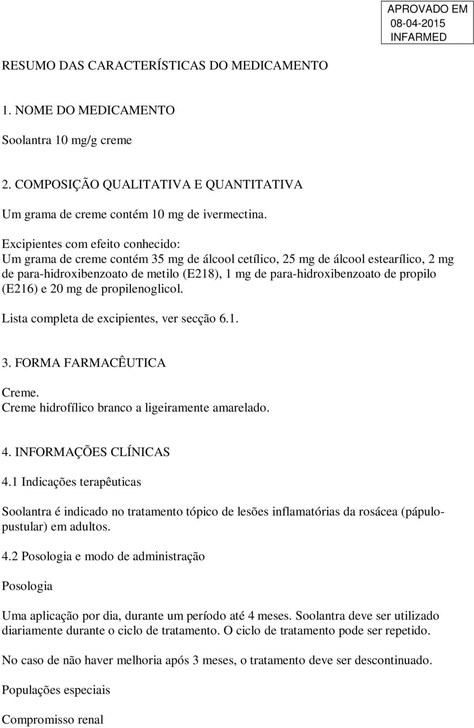 propilo (E216) e 20 mg de propilenoglicol. Lista completa de excipientes, ver secção 6.1. 3. FORMA FARMACÊUTICA Creme. Creme hidrofílico branco a ligeiramente amarelado. 4. INFORMAÇÕES CLÍNICAS 4.