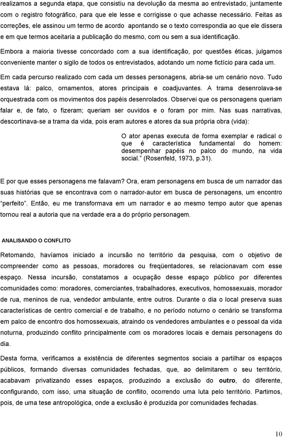 Embora a maioria tivesse concordado com a sua identificação, por questões éticas, julgamos conveniente manter o sigilo de todos os entrevistados, adotando um nome fictício para cada um.