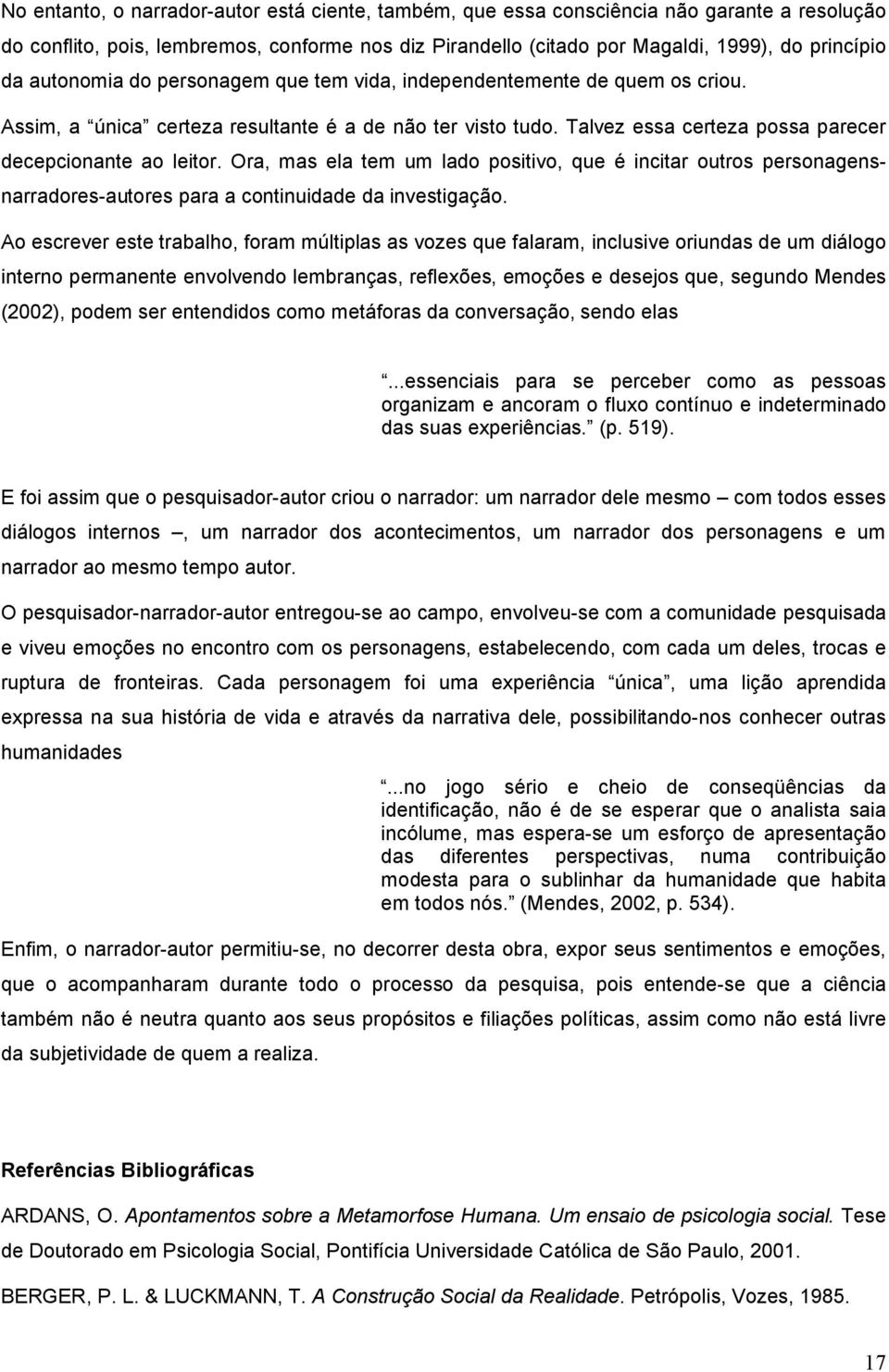 Ora, mas ela tem um lado positivo, que é incitar outros personagensnarradores-autores para a continuidade da investigação.