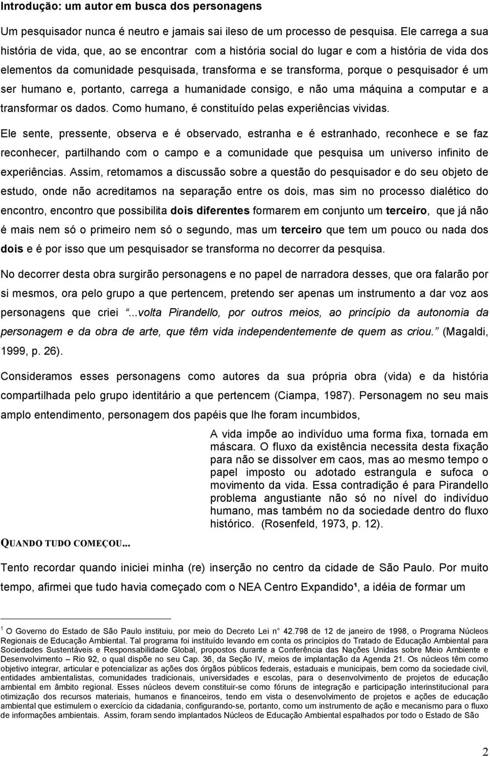 pesquisador é um ser humano e, portanto, carrega a humanidade consigo, e não uma máquina a computar e a transformar os dados. Como humano, é constituído pelas experiências vividas.