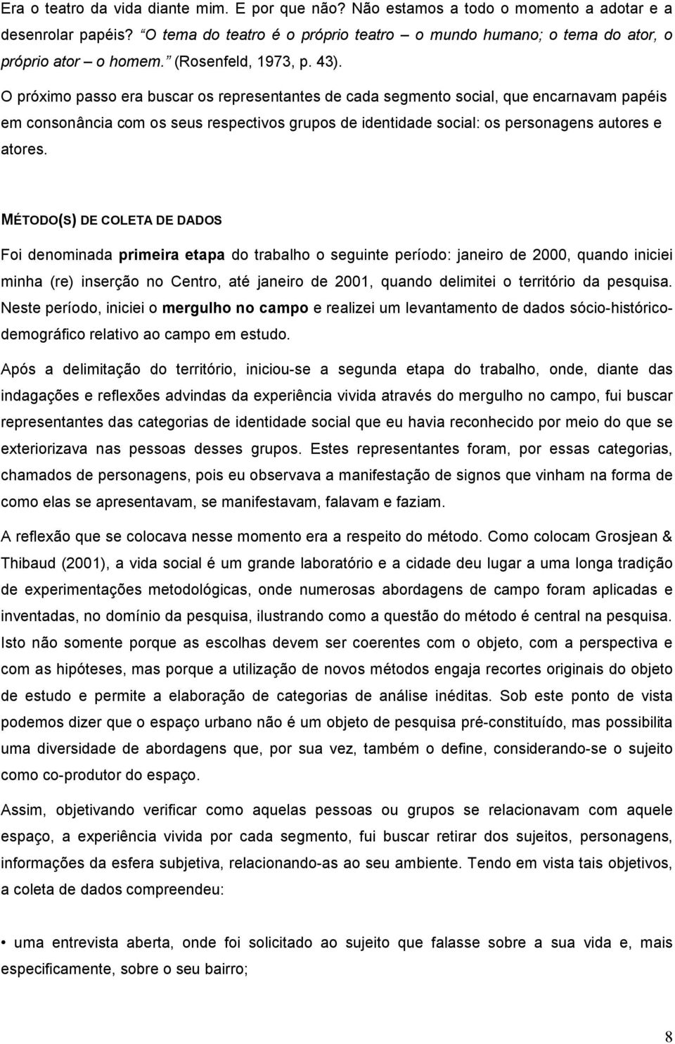 O próximo passo era buscar os representantes de cada segmento social, que encarnavam papéis em consonância com os seus respectivos grupos de identidade social: os personagens autores e atores.