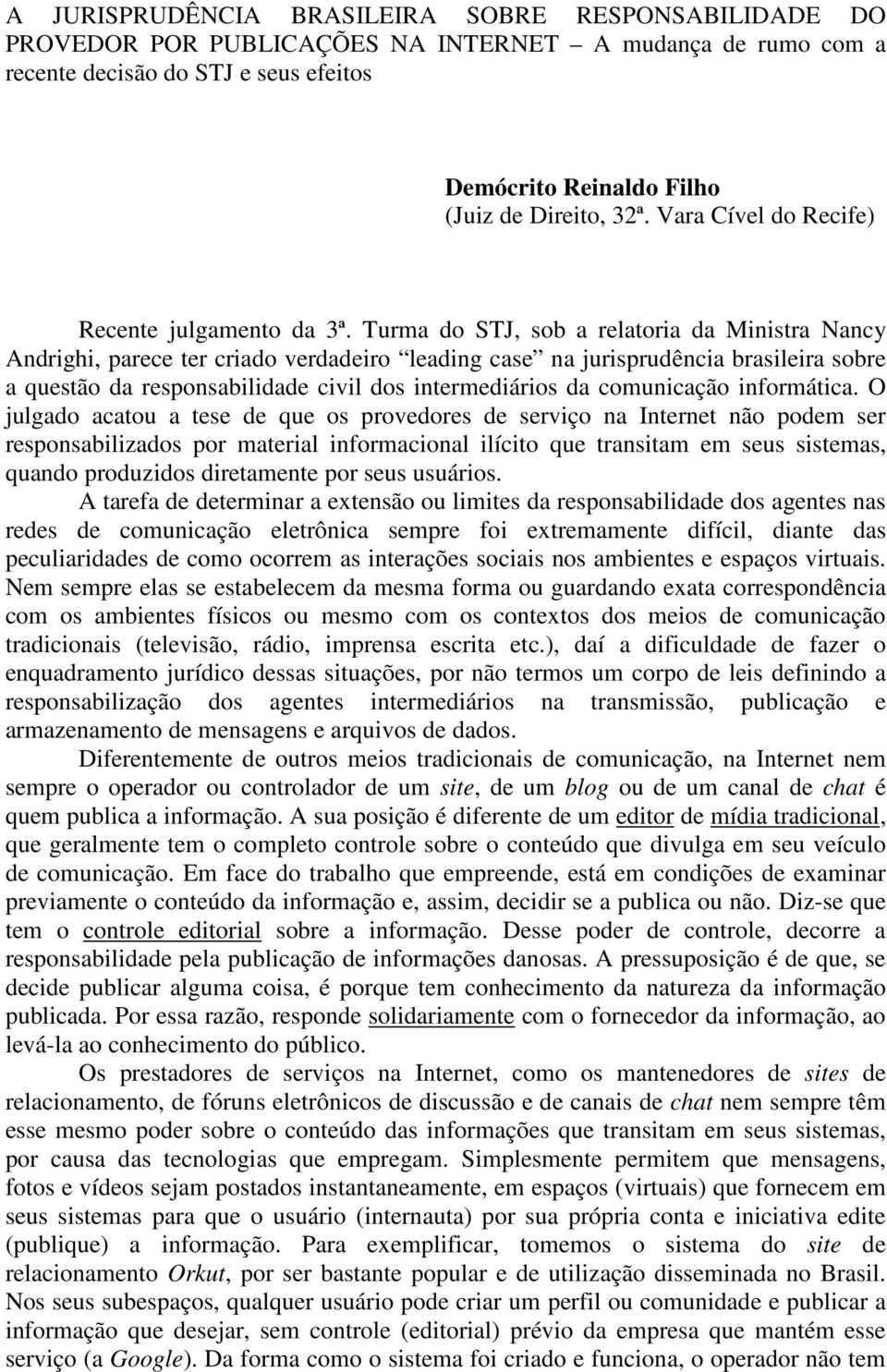 Turma do STJ, sob a relatoria da Ministra Nancy Andrighi, parece ter criado verdadeiro leading case na jurisprudência brasileira sobre a questão da responsabilidade civil dos intermediários da