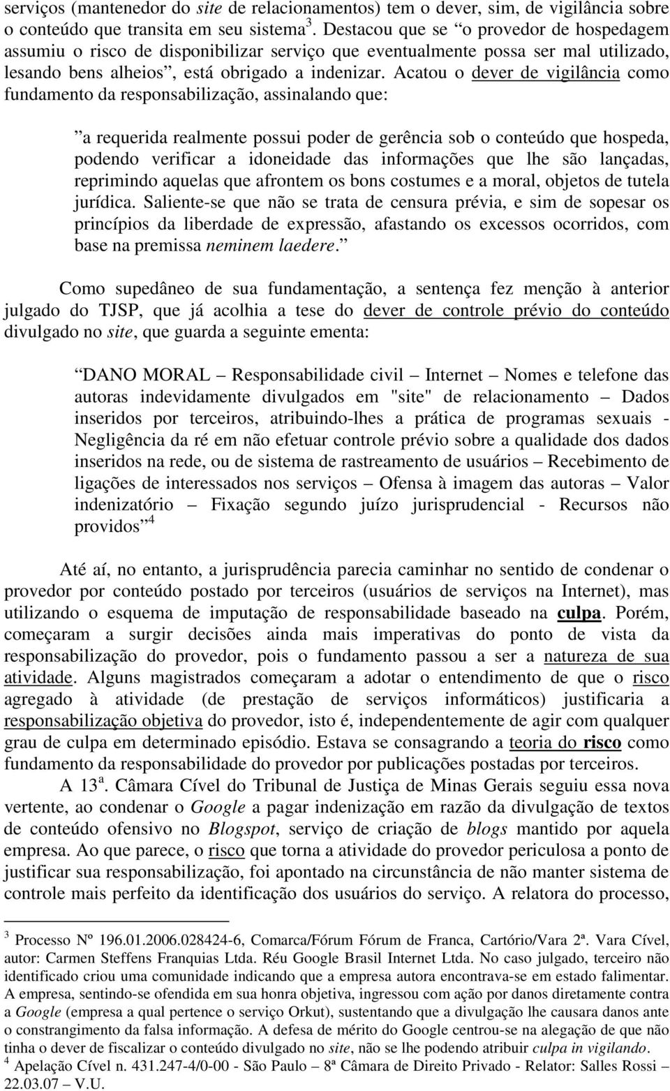 Acatou o dever de vigilância como fundamento da responsabilização, assinalando que: a requerida realmente possui poder de gerência sob o conteúdo que hospeda, podendo verificar a idoneidade das