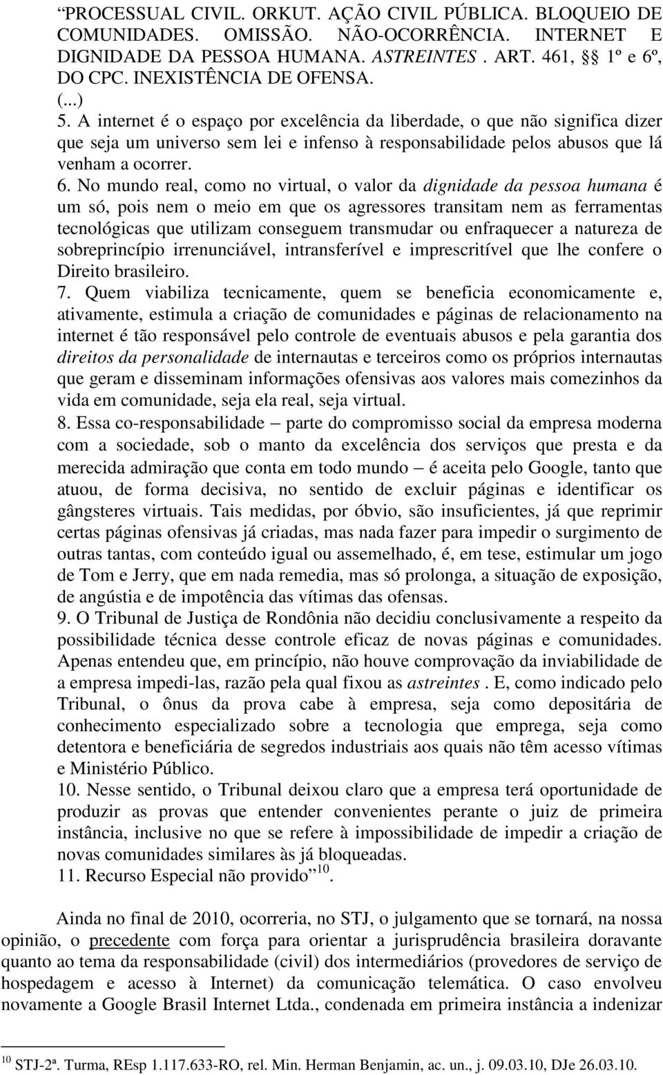 No mundo real, como no virtual, o valor da dignidade da pessoa humana é um só, pois nem o meio em que os agressores transitam nem as ferramentas tecnológicas que utilizam conseguem transmudar ou