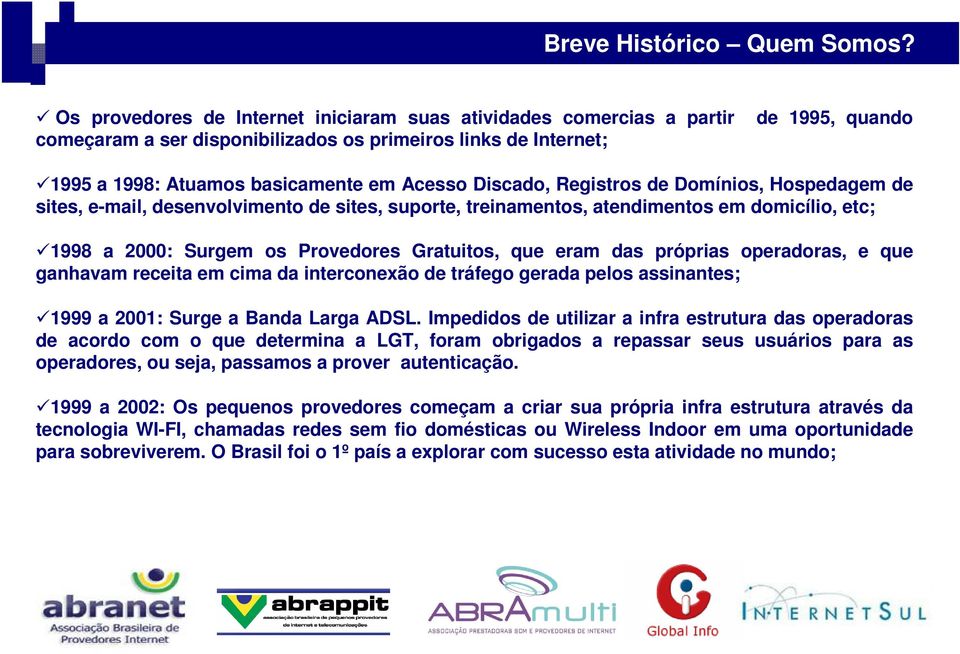 Discado, Registros de Domínios, Hospedagem de sites, e-mail, desenvolvimento de sites, suporte, treinamentos, atendimentos em domicílio, etc; 1998 a 2000: Surgem os Provedores Gratuitos, que eram das