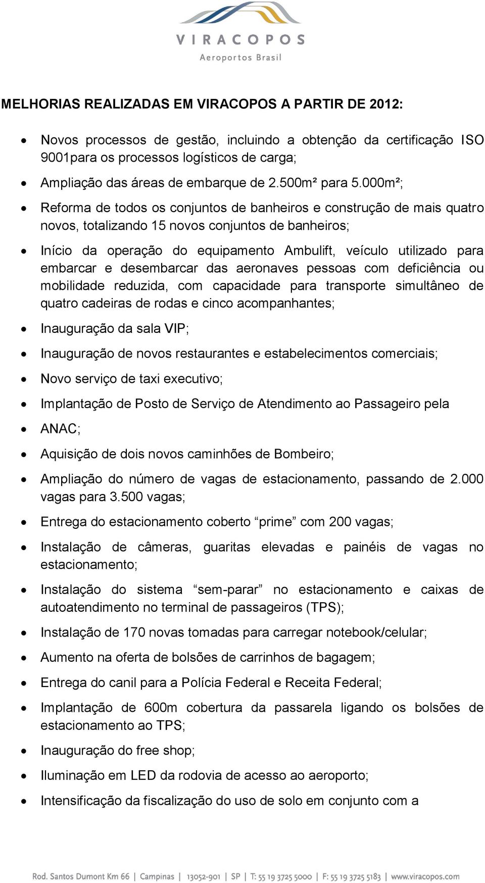 000m²; Reforma de todos os conjuntos de banheiros e construção de mais quatro novos, totalizando 15 novos conjuntos de banheiros; Início da operação do equipamento Ambulift, veículo utilizado para