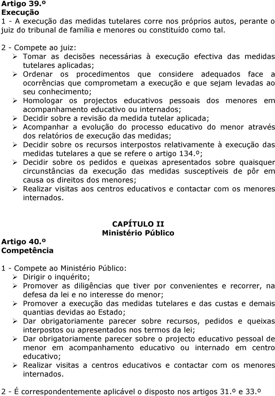 e que sejam levadas ao seu conhecimento; Homologar os projectos educativos pessoais dos menores em acompanhamento educativo ou internados; Decidir sobre a revisão da medida tutelar aplicada;