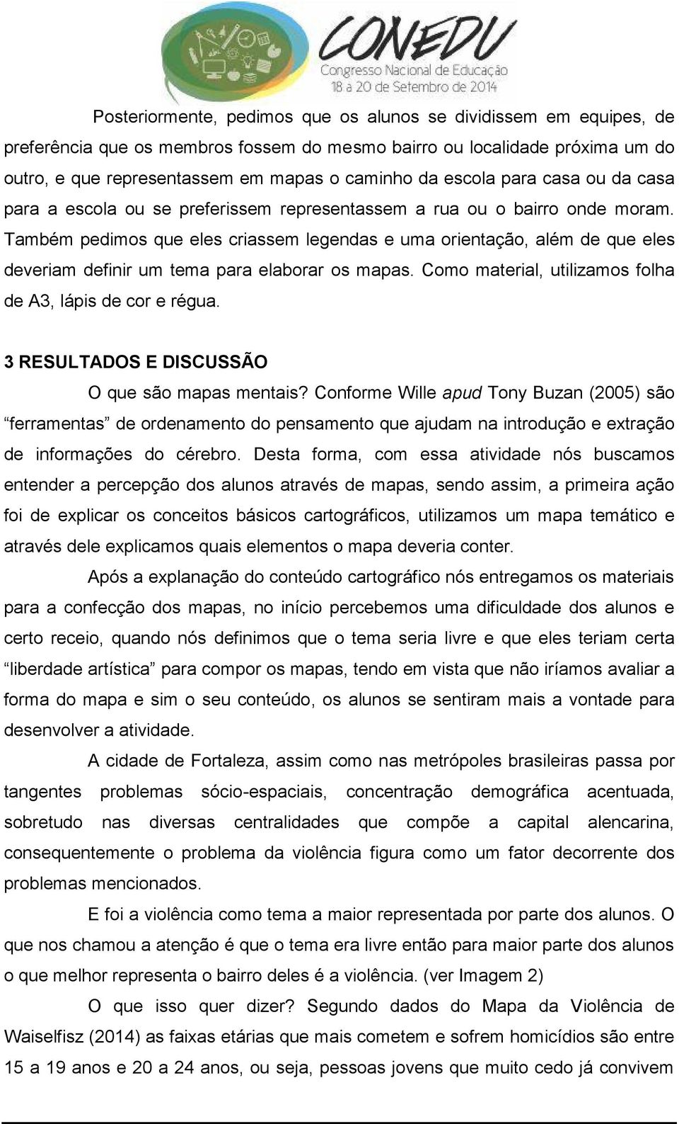 Também pedimos que eles criassem legendas e uma orientação, além de que eles deveriam definir um tema para elaborar os mapas. Como material, utilizamos folha de A3, lápis de cor e régua.