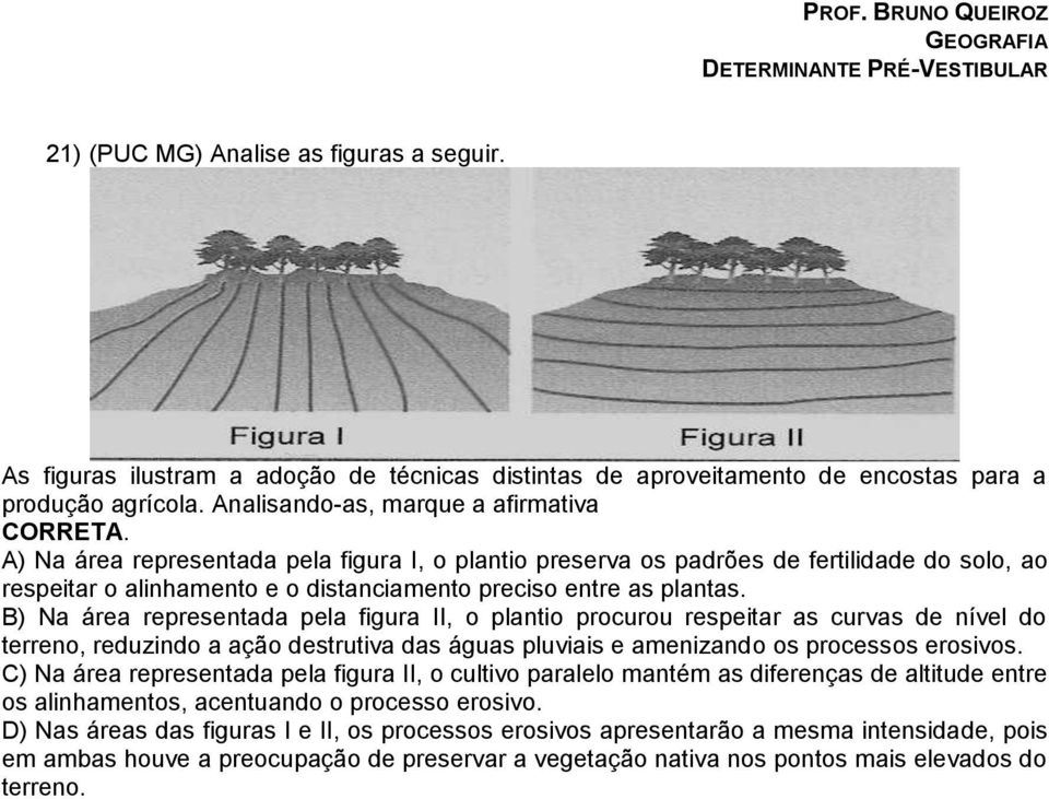 B) Na área representada pela figura II, o plantio procurou respeitar as curvas de nível do terreno, reduzindo a ação destrutiva das águas pluviais e amenizando os processos erosivos.