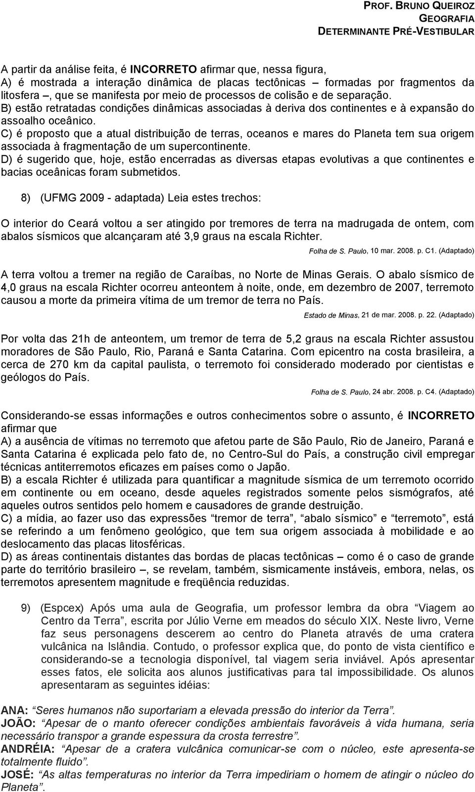 C) é proposto que a atual distribuição de terras, oceanos e mares do Planeta tem sua origem associada à fragmentação de um supercontinente.