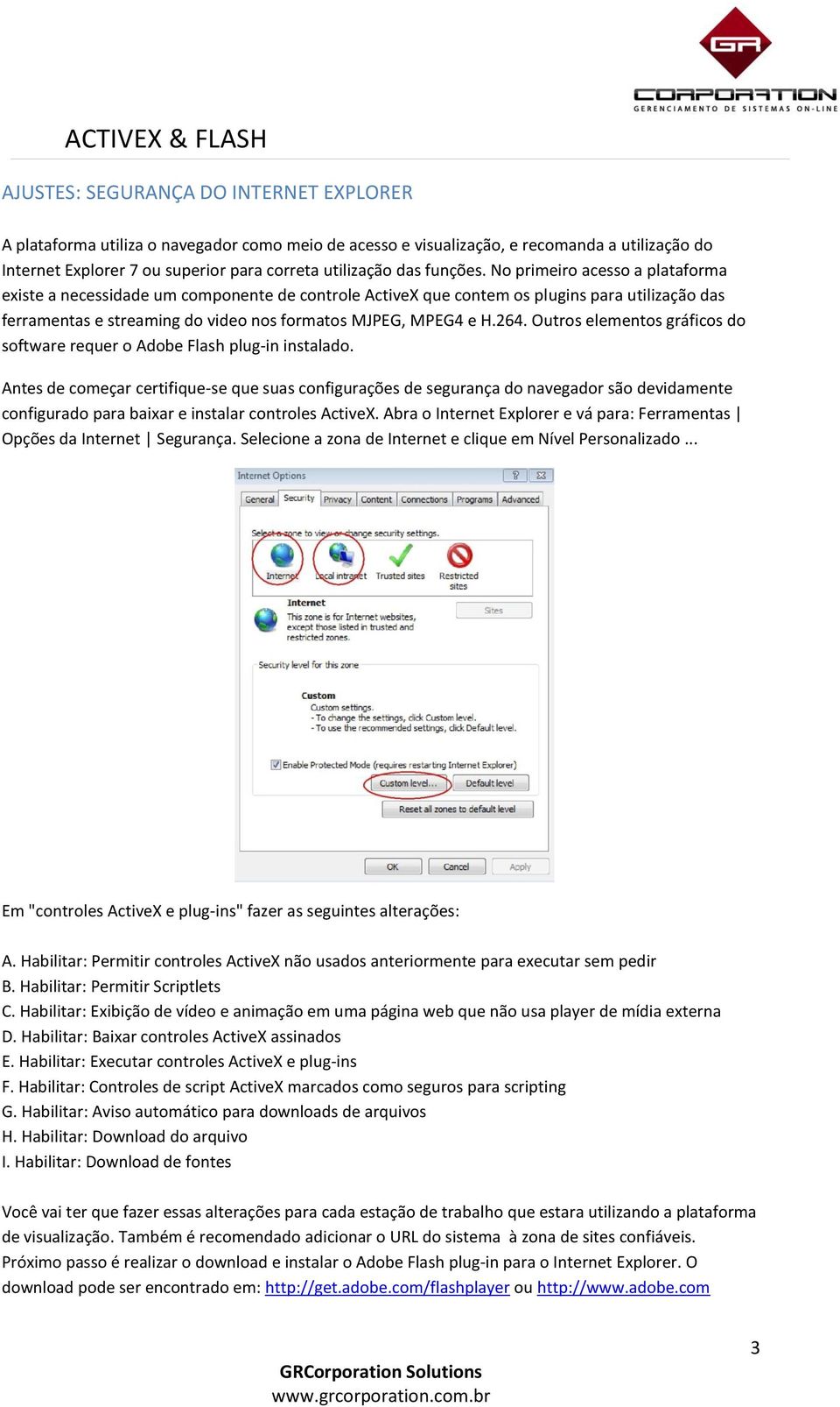 No primeiro acesso a plataforma existe a necessidade um componente de controle ActiveX que contem os plugins para utilização das ferramentas e streaming do video nos formatos MJPEG, MPEG4 e H.264.