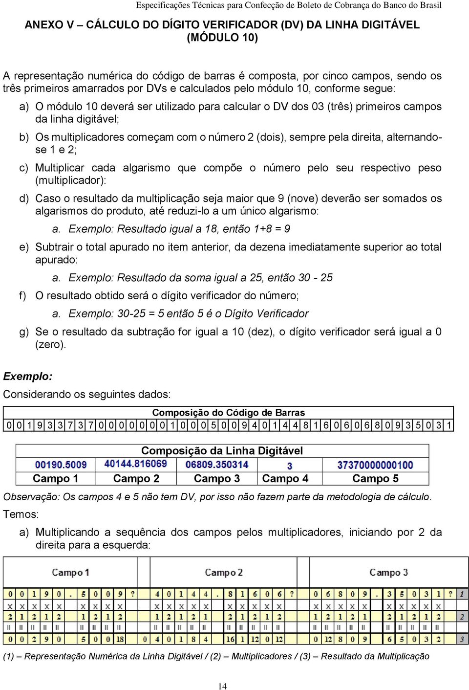 sempre pela direita, alternandose e ; c) Multiplicar cada algarismo que compõe o número pelo seu respectivo peso (multiplicador): d) Caso o resultado da multiplicação seja maior que 9 (nove) deverão