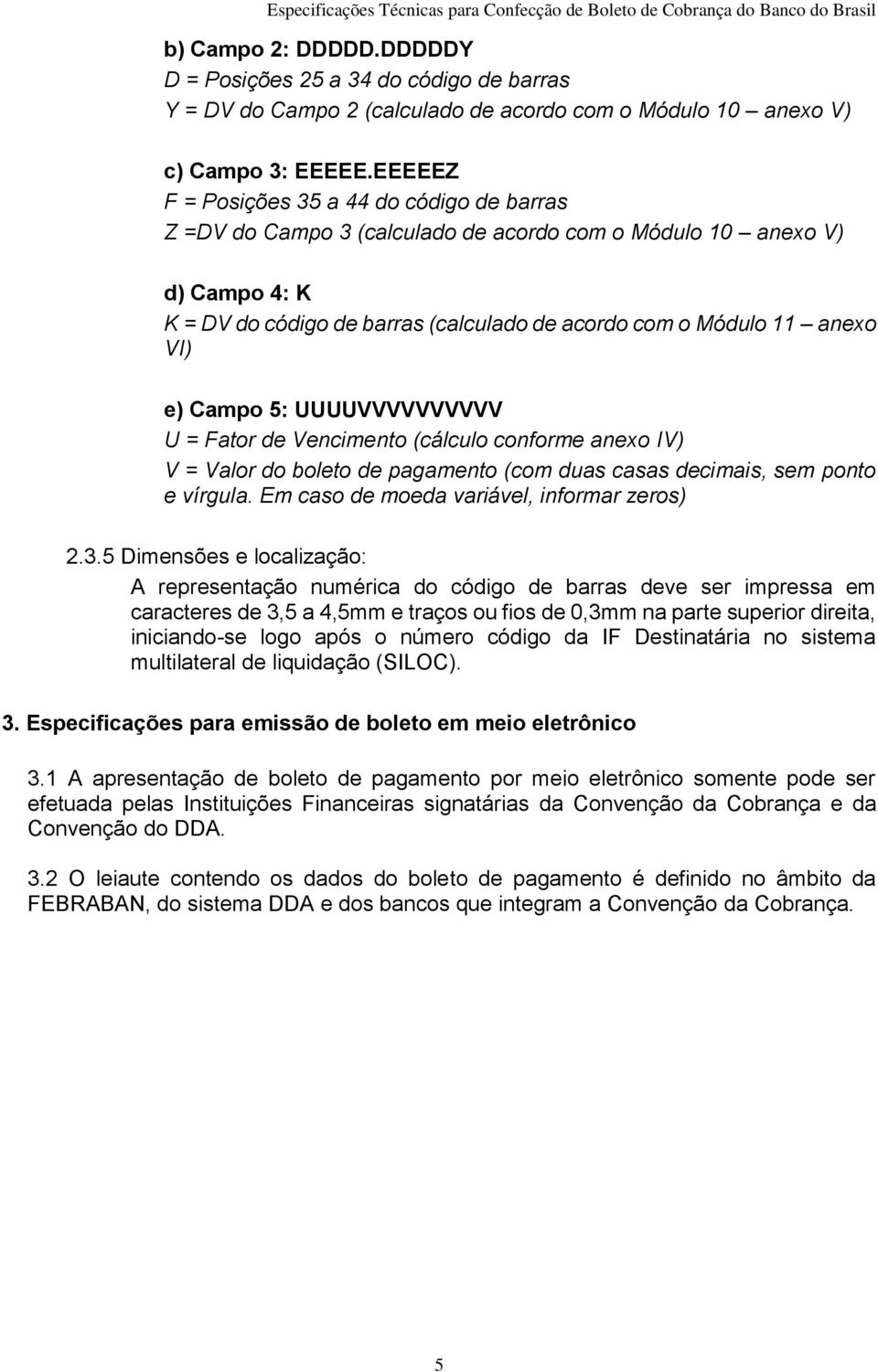 UUUUVVVVVVVVVV U = Fator de Vencimento (cálculo conforme anexo IV) V = Valor do boleto de pagamento (com duas casas decimais, sem ponto e vírgula. Em caso de moeda variável, informar zeros).