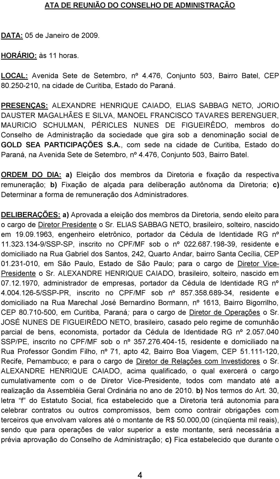 PRESENÇAS: ALEXANDRE HENRIQUE CAIADO, ELIAS SABBAG NETO, JORIO DAUSTER MAGALHÃES E SILVA, MANOEL FRANCISCO TAVARES BERENGUER, MAURICIO SCHULMAN, PÉRICLES NUNES DE FIGUEIRÊDO, membros do Conselho de