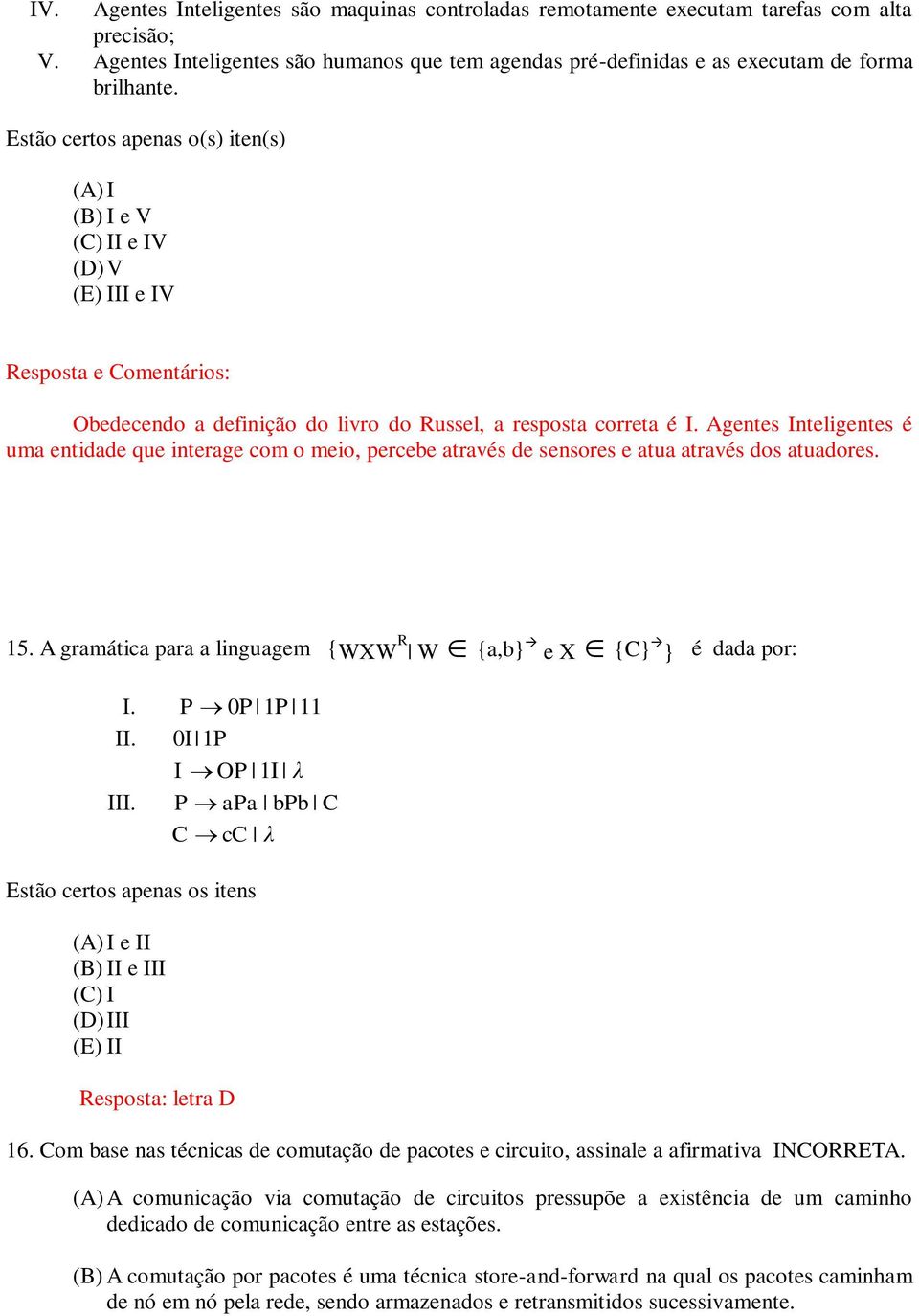 Agentes Inteligentes é uma entidade que interage com o meio, percebe através de sensores e atua através dos atuadores. 15. A gramática para a linguagem {WXW R W {a,b} e X {C} } é dada por: I.