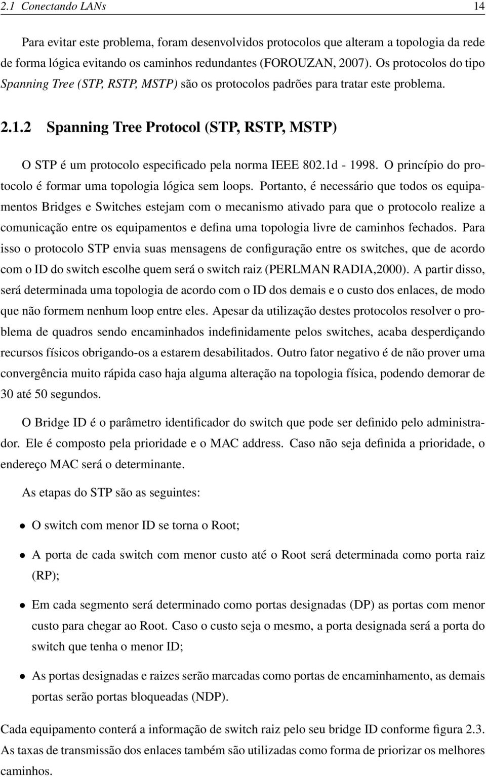 2 Spanning Tree Protocol (STP, RSTP, MSTP) O STP é um protocolo especificado pela norma IEEE 802.1d - 1998. O princípio do protocolo é formar uma topologia lógica sem loops.