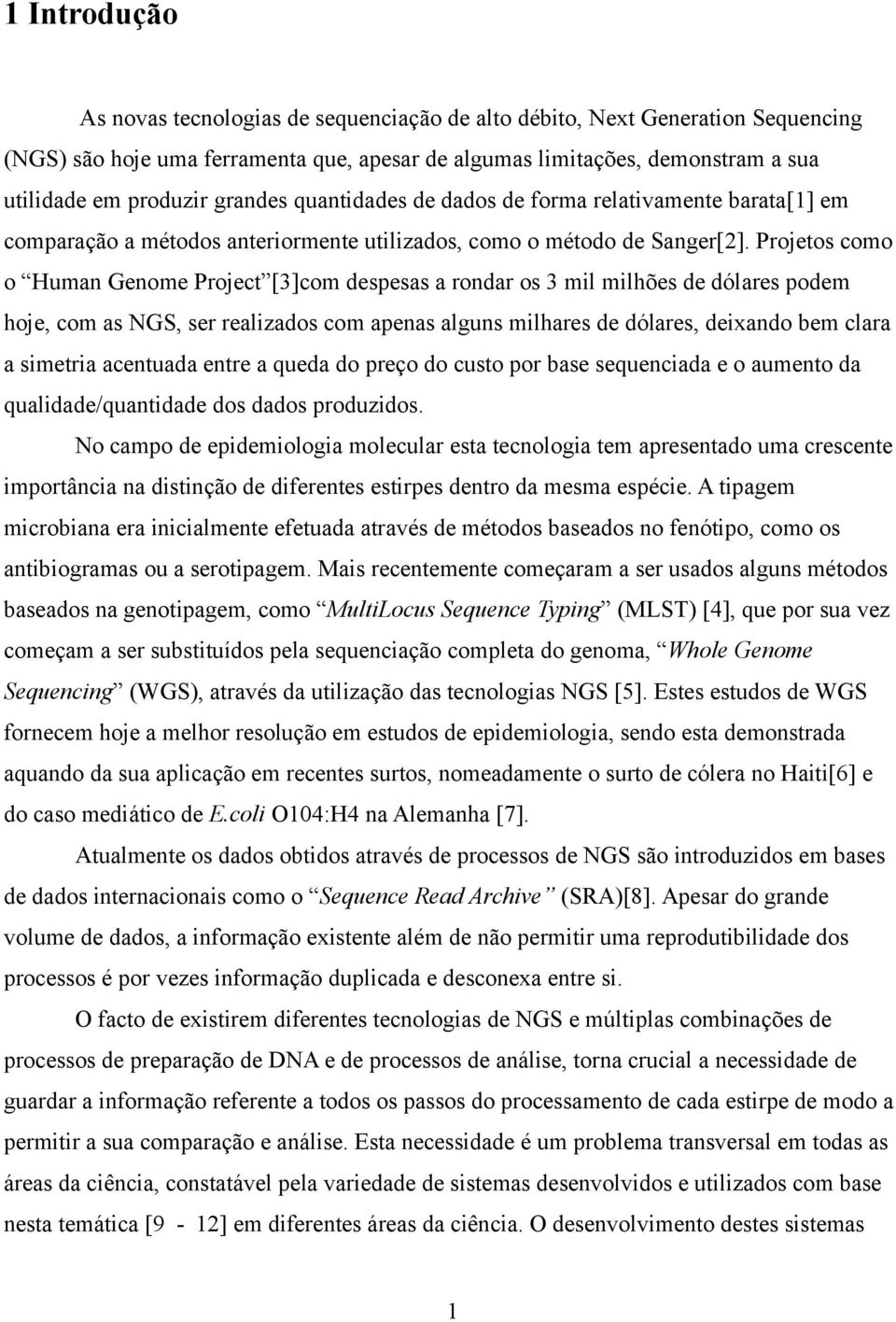 Projetos como o Human Genome Project [3]com despesas a rondar os 3 mil milhões de dólares podem hoje, com as NGS, ser realizados com apenas alguns milhares de dólares, deixando bem clara a simetria