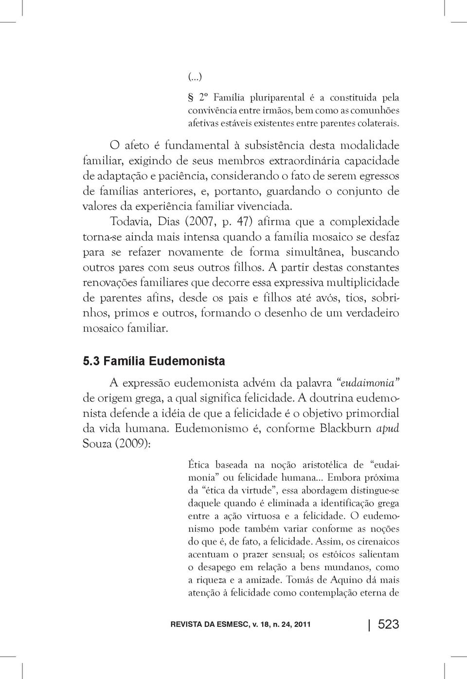 anteriores, e, portanto, guardando o conjunto de valores da experiência familiar vivenciada. Todavia, Dias (2007, p.