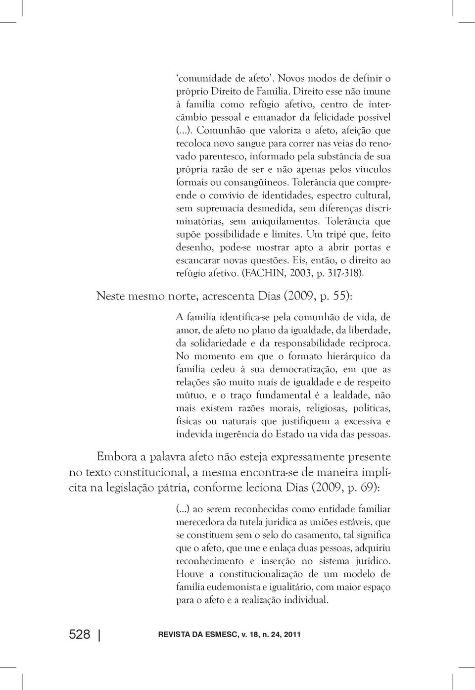 ou consangüíneos. Tolerância que compreende o convívio de identidades, espectro cultural, sem supremacia desmedida, sem diferenças discriminatórias, sem aniquilamentos.