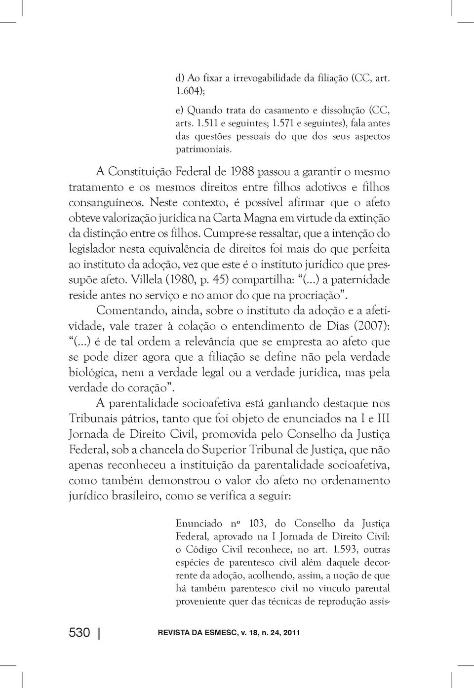 A Constituição Federal de 1988 passou a garantir o mesmo tratamento e os mesmos direitos entre filhos adotivos e filhos consanguíneos.