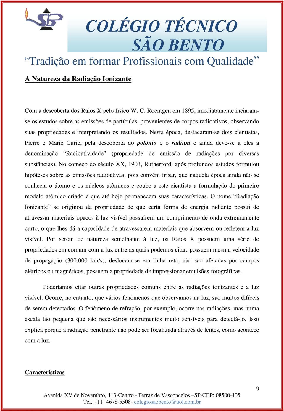 Roentgen em 1895, imediatamente inciaramse os estudos sobre as emissões de partículas, provenientes de corpos radioativos, observando suas propriedades e interpretando os resultados.