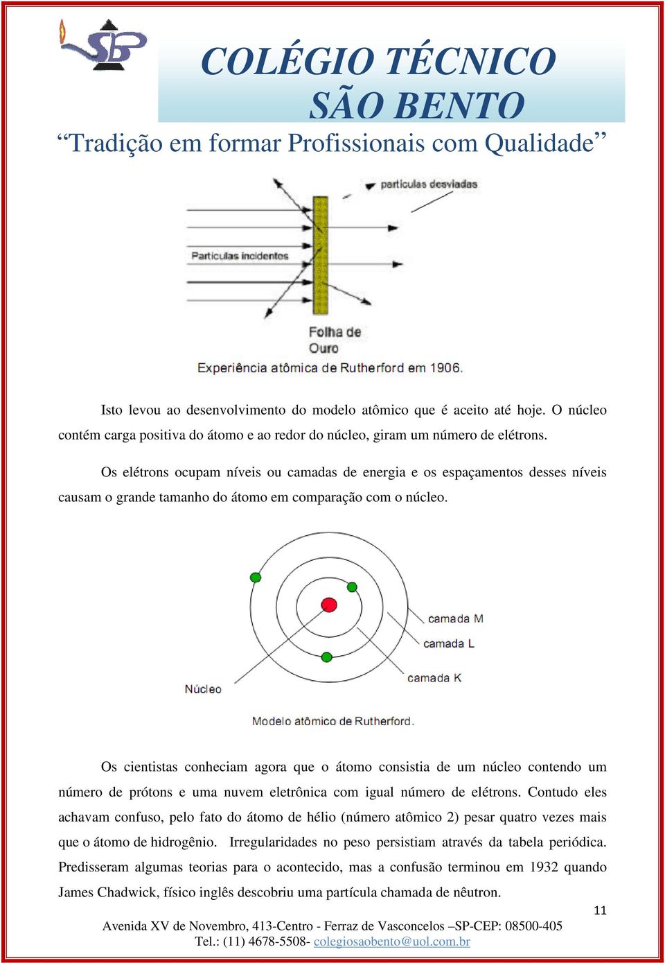 Os cientistas conheciam agora que o átomo consistia de um núcleo contendo um número de prótons e uma nuvem eletrônica com igual número de elétrons.