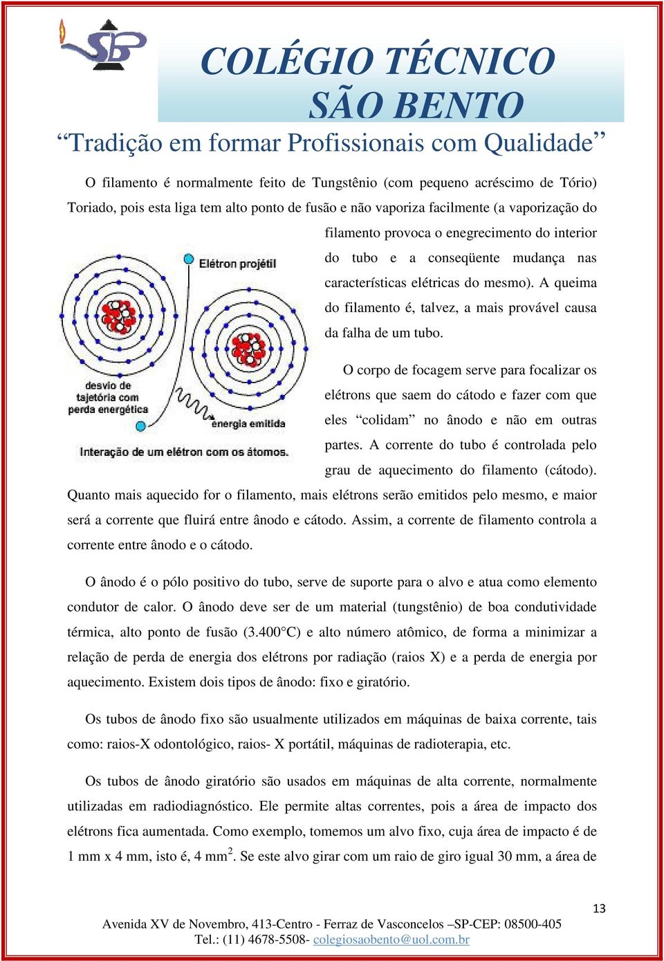 O corpo de focagem serve para focalizar os elétrons que saem do cátodo e fazer com que eles colidam no ânodo e não em outras partes.