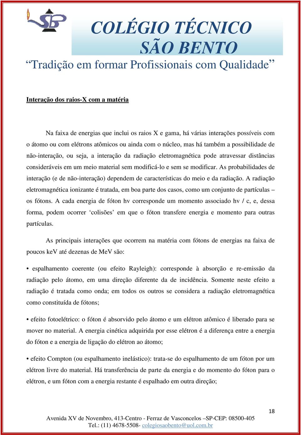 As probabilidades de interação (e de não-interação) dependem de características do meio e da radiação.