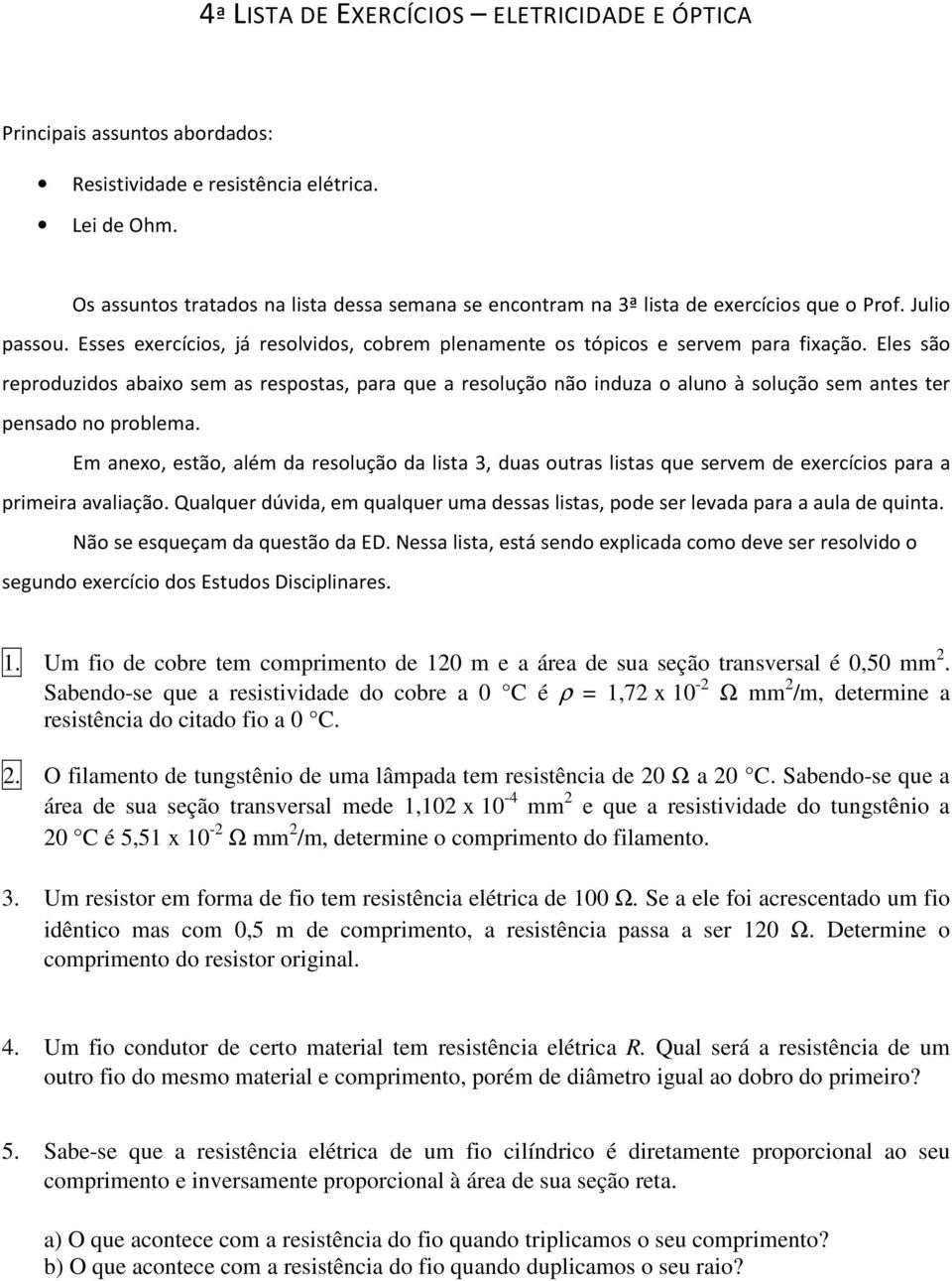 Eles são reproduzidos abaixo sem as respostas, para que a resolução não induza o aluno à solução sem antes ter pensado no problema.