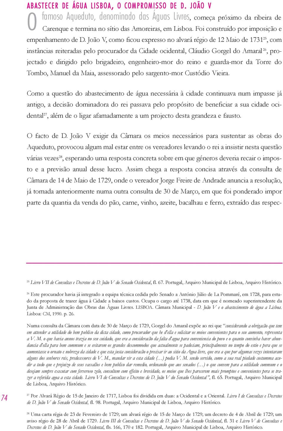 João V, como ficou expresso no alvará régio de 12 Maio de 1731 25, com instâncias reiteradas pelo procurador da Cidade ocidental, Cláudio Gorgel do Amaral 26, projectado e dirigido pelo brigadeiro,