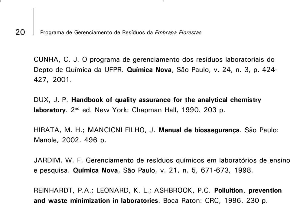 203 p. HIRATA, M. H.; MANCICNI FILHO, J. Manual de biossegurança. São Paulo: Manole, 2002. 496 p. JARDIM, W. F. Gerenciamento de resíduos químicos em laboratórios de ensino e pesquisa.