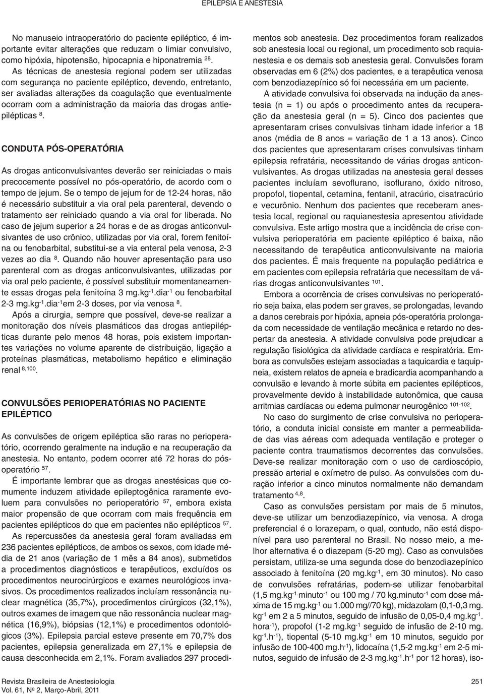 da maioria das drogas antiepilépticas 8. Conduta pós-operatória As drogas anticonvulsivantes deverão ser reiniciadas o mais precocemente possível no pós-operatório, de acordo com o tempo de jejum.