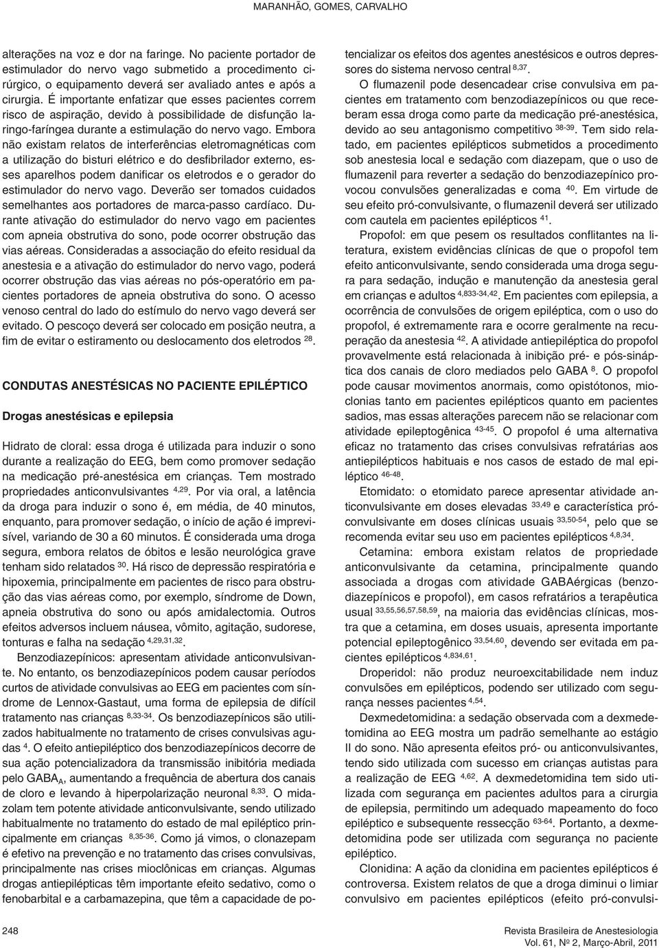 É importante enfatizar que esses pacientes correm risco de aspiração, devido à possibilidade de disfunção laringo-faríngea durante a estimulação do nervo vago.