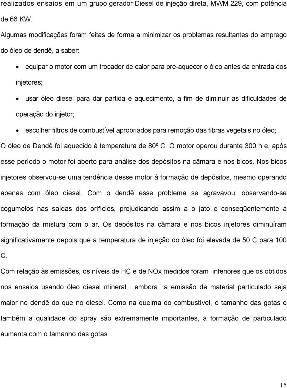 dos injetores; usar óleo diesel para dar partida e aquecimento, a fim de diminuir as dificuldades de operação do injetor; escolher filtros de combustível apropriados para remoção das fibras vegetais