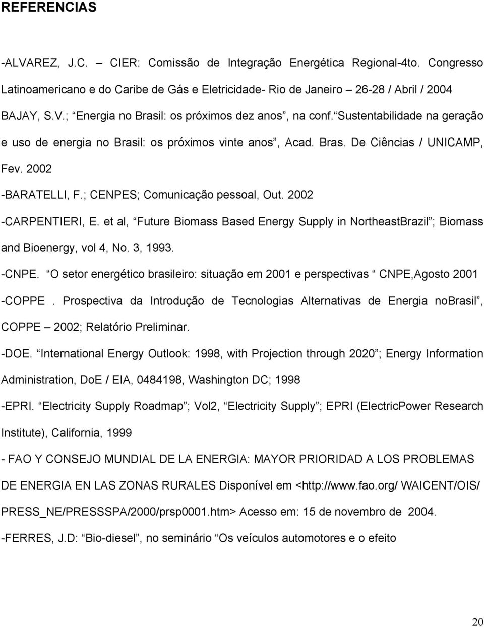 et al, Future Biomass Based Energy Supply in NortheastBrazil ; Biomass and Bioenergy, vol 4, No. 3, 1993. -CNPE. O setor energético brasileiro: situação em 2001 e perspectivas CNPE,Agosto 2001 -COPPE.