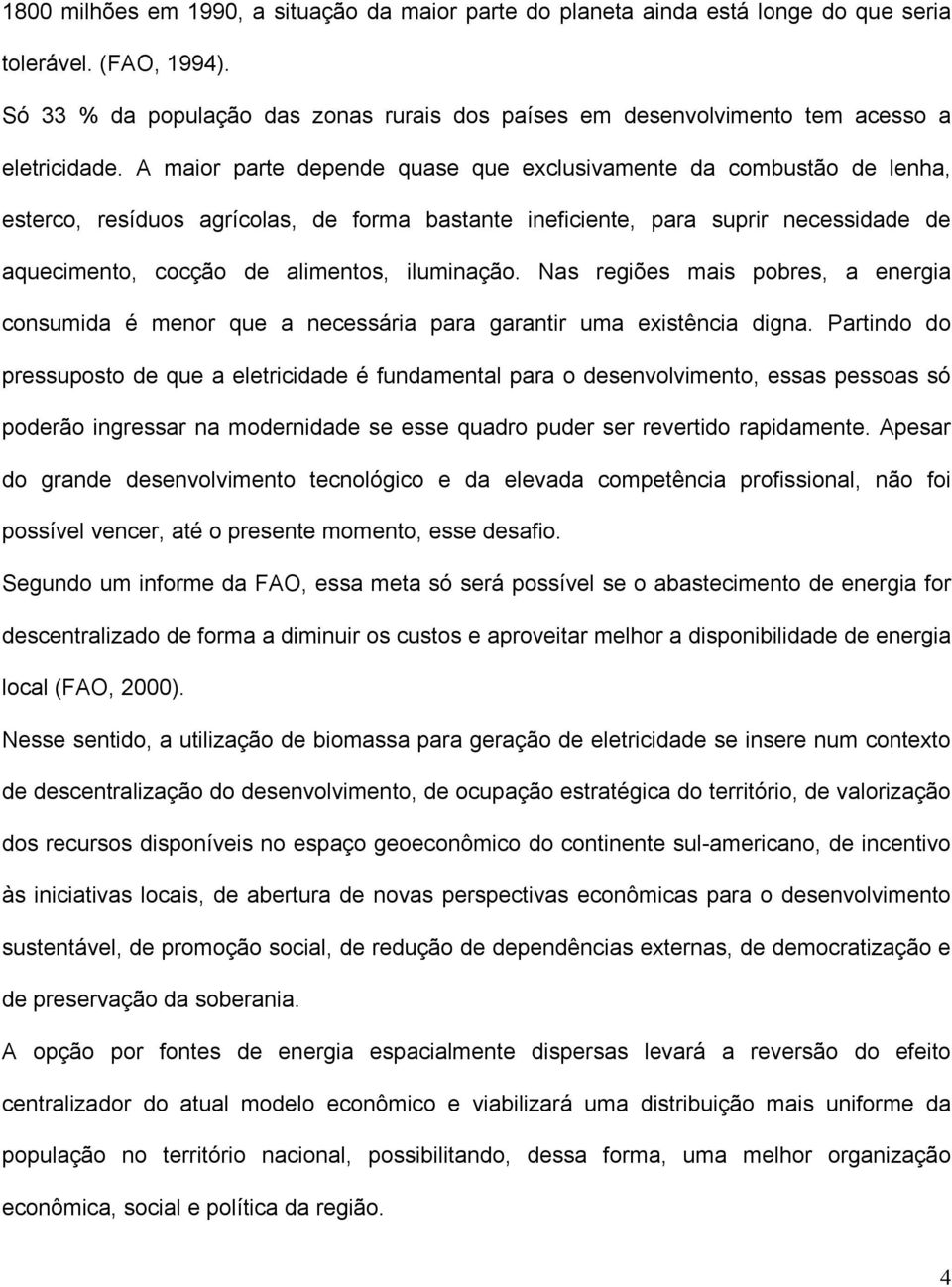 A maior parte depende quase que exclusivamente da combustão de lenha, esterco, resíduos agrícolas, de forma bastante ineficiente, para suprir necessidade de aquecimento, cocção de alimentos,