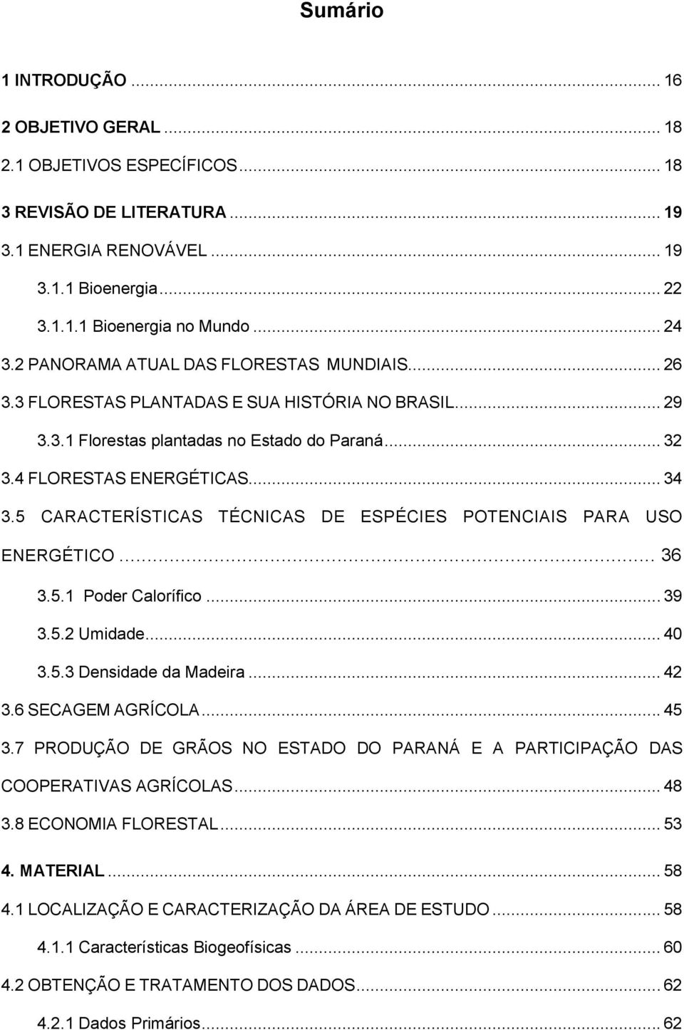 5 CARACTERÍSTICAS TÉCNICAS DE ESPÉCIES POTENCIAIS PARA USO ENERGÉTICO... 36 3.5.1 Poder Calorífico... 39 3.5.2 Umidade... 40 3.5.3 Densidade da Madeira... 42 3.6 SECAGEM AGRÍCOLA... 45 3.