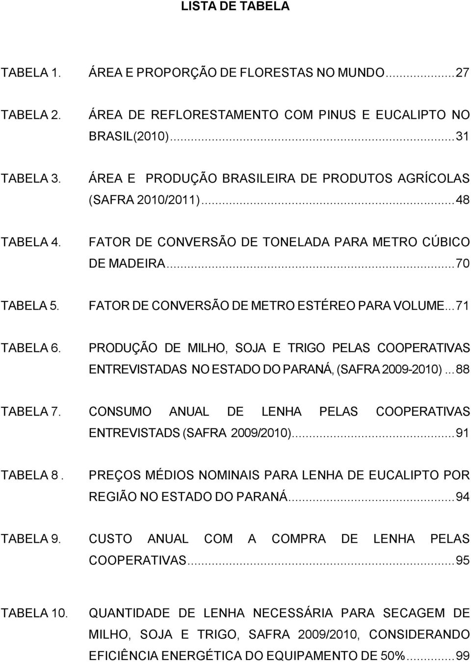 FATOR DE CONVERSÃO DE METRO ESTÉREO PARA VOLUME... 71 TABELA 6. PRODUÇÃO DE MILHO, SOJA E TRIGO PELAS COOPERATIVAS ENTREVISTADAS NO ESTADO DO PARANÁ, (SAFRA 2009-2010)... 88 TABELA 7.