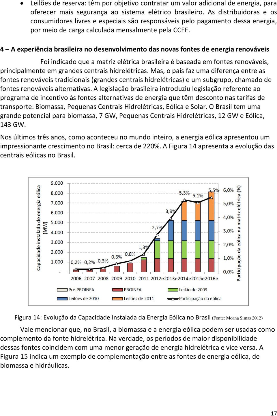 4 A experiência brasileira no desenvolvimento das novas fontes de energia renováveis Foi indicado que a matriz elétrica brasileira é baseada em fontes renováveis, principalmente em grandes centrais